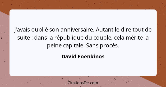 J'avais oublié son anniversaire. Autant le dire tout de suite : dans la république du couple, cela mérite la peine capitale. Sa... - David Foenkinos