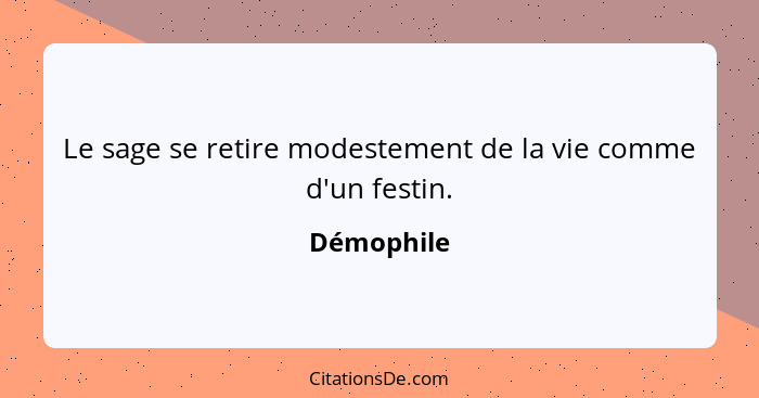 Le sage se retire modestement de la vie comme d'un festin.... - Démophile