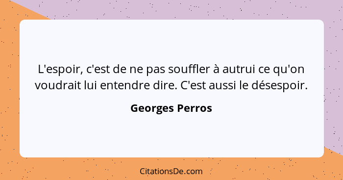 L'espoir, c'est de ne pas souffler à autrui ce qu'on voudrait lui entendre dire. C'est aussi le désespoir.... - Georges Perros