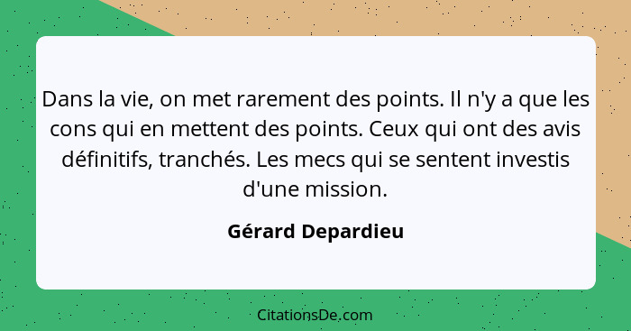 Dans la vie, on met rarement des points. Il n'y a que les cons qui en mettent des points. Ceux qui ont des avis définitifs, tranché... - Gérard Depardieu