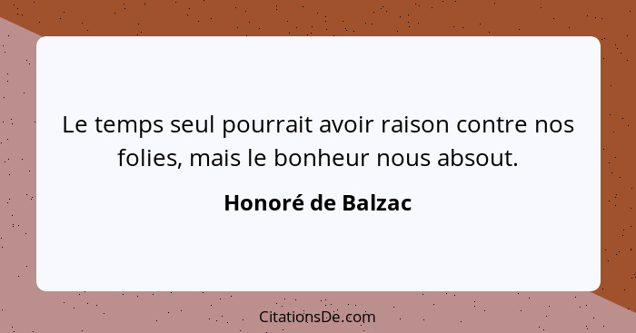 Le temps seul pourrait avoir raison contre nos folies, mais le bonheur nous absout.... - Honoré de Balzac