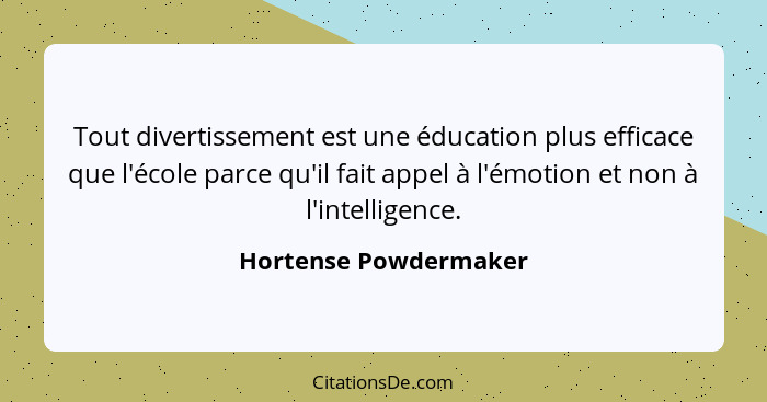 Tout divertissement est une éducation plus efficace que l'école parce qu'il fait appel à l'émotion et non à l'intelligence.... - Hortense Powdermaker