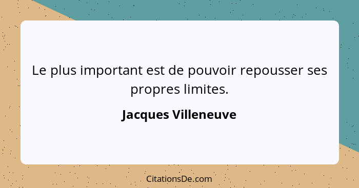 Le plus important est de pouvoir repousser ses propres limites.... - Jacques Villeneuve