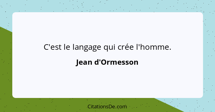 C'est le langage qui crée l'homme.... - Jean d'Ormesson