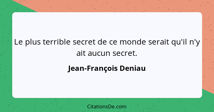 Le plus terrible secret de ce monde serait qu'il n'y ait aucun secret.... - Jean-François Deniau