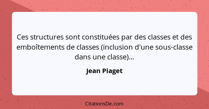 Ces structures sont constituées par des classes et des emboîtements de classes (inclusion d'une sous-classe dans une classe)...... - Jean Piaget