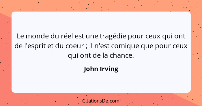 Le monde du réel est une tragédie pour ceux qui ont de l'esprit et du coeur ; il n'est comique que pour ceux qui ont de la chance.... - John Irving