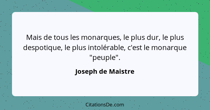 Mais de tous les monarques, le plus dur, le plus despotique, le plus intolérable, c'est le monarque "peuple".... - Joseph de Maistre