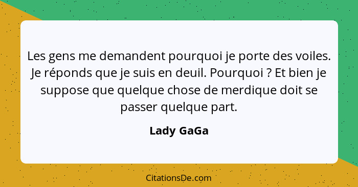 Les gens me demandent pourquoi je porte des voiles. Je réponds que je suis en deuil. Pourquoi ? Et bien je suppose que quelque chose... - Lady GaGa