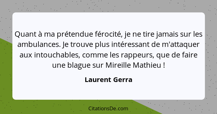 Quant à ma prétendue férocité, je ne tire jamais sur les ambulances. Je trouve plus intéressant de m'attaquer aux intouchables, comme... - Laurent Gerra