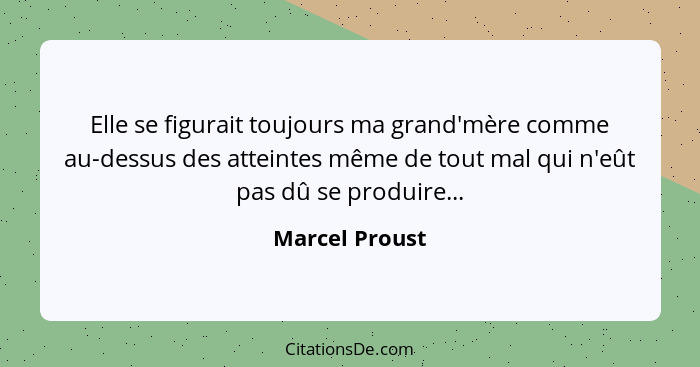 Elle se figurait toujours ma grand'mère comme au-dessus des atteintes même de tout mal qui n'eût pas dû se produire...... - Marcel Proust