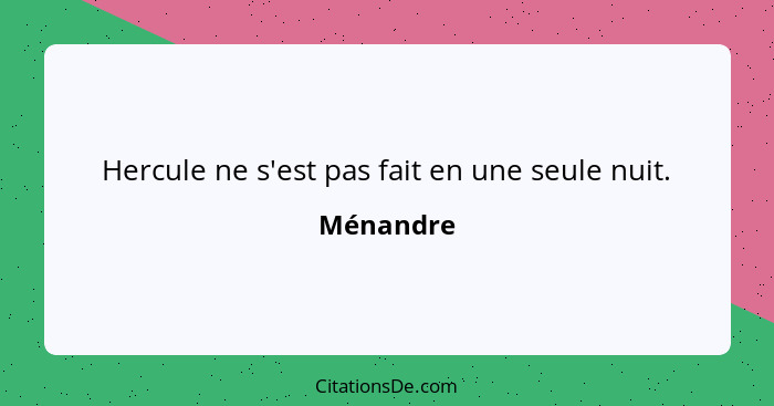 Hercule ne s'est pas fait en une seule nuit.... - Ménandre