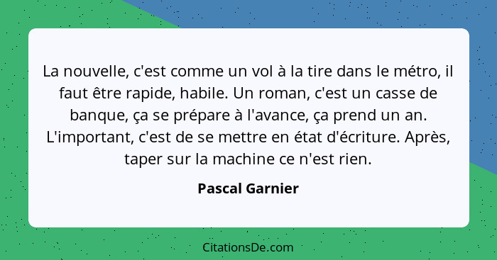 La nouvelle, c'est comme un vol à la tire dans le métro, il faut être rapide, habile. Un roman, c'est un casse de banque, ça se prépa... - Pascal Garnier