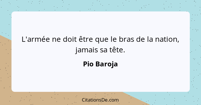 L'armée ne doit être que le bras de la nation, jamais sa tête.... - Pio Baroja