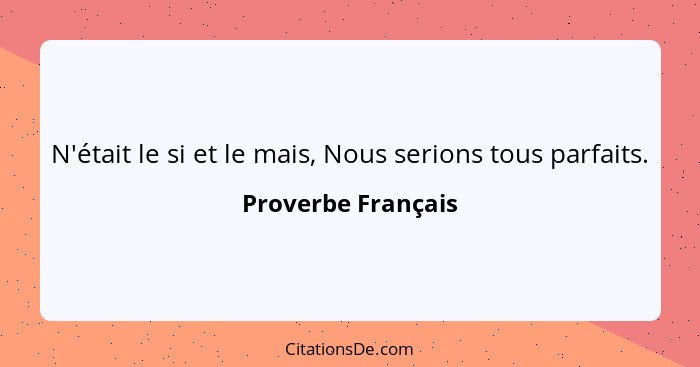 N'était le si et le mais, Nous serions tous parfaits.... - Proverbe Français