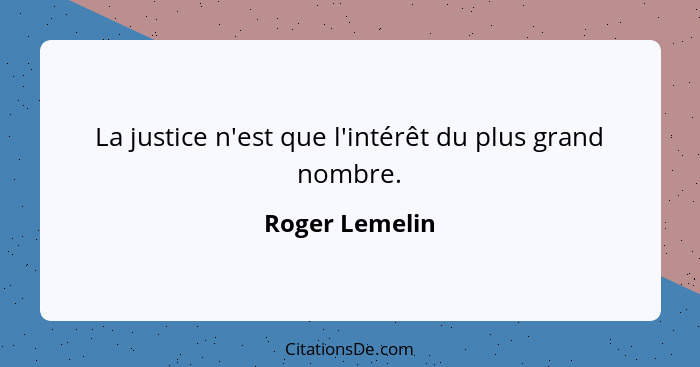 La justice n'est que l'intérêt du plus grand nombre.... - Roger Lemelin