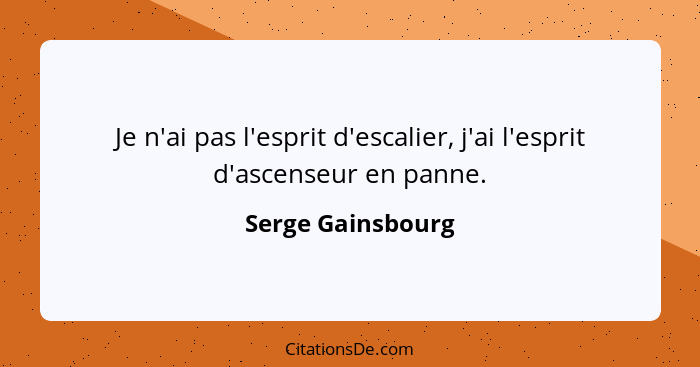 Je n'ai pas l'esprit d'escalier, j'ai l'esprit d'ascenseur en panne.... - Serge Gainsbourg