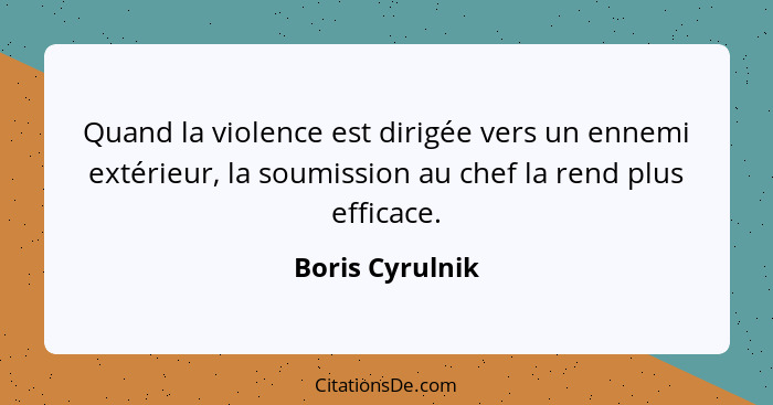 Quand la violence est dirigée vers un ennemi extérieur, la soumission au chef la rend plus efficace.... - Boris Cyrulnik