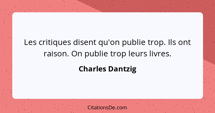 Les critiques disent qu'on publie trop. Ils ont raison. On publie trop leurs livres.... - Charles Dantzig