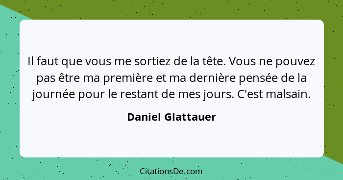 Il faut que vous me sortiez de la tête. Vous ne pouvez pas être ma première et ma dernière pensée de la journée pour le restant de... - Daniel Glattauer