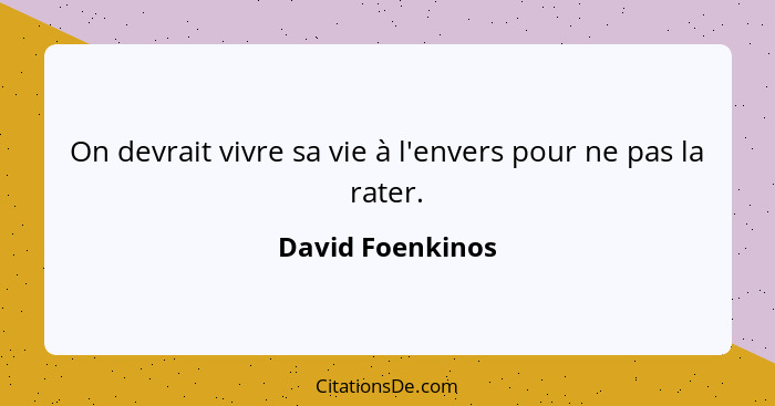 On devrait vivre sa vie à l'envers pour ne pas la rater.... - David Foenkinos