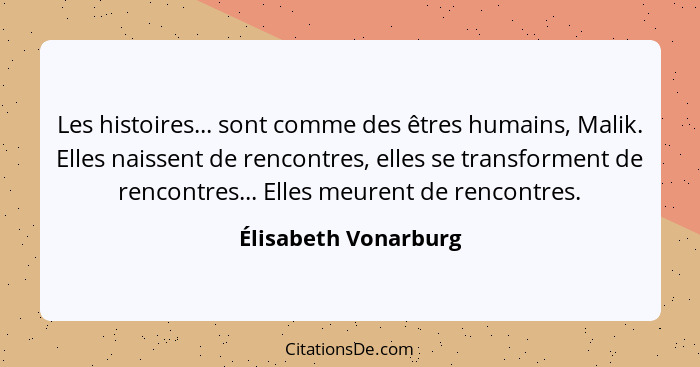 Les histoires... sont comme des êtres humains, Malik. Elles naissent de rencontres, elles se transforment de rencontres... Elles... - Élisabeth Vonarburg