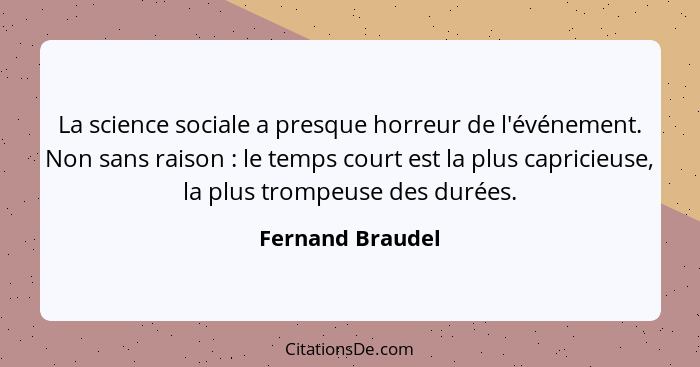 La science sociale a presque horreur de l'événement. Non sans raison : le temps court est la plus capricieuse, la plus trompeus... - Fernand Braudel