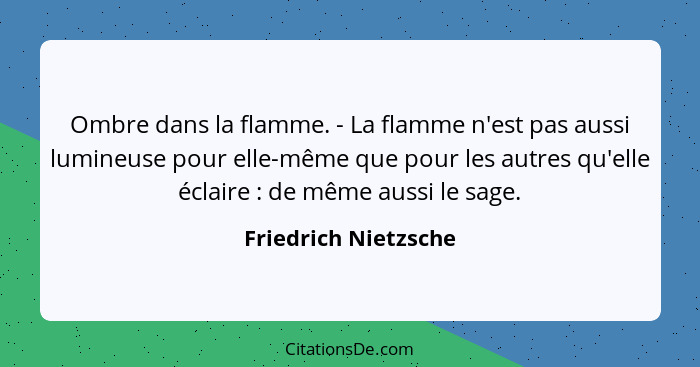 Ombre dans la flamme. - La flamme n'est pas aussi lumineuse pour elle-même que pour les autres qu'elle éclaire : de même au... - Friedrich Nietzsche