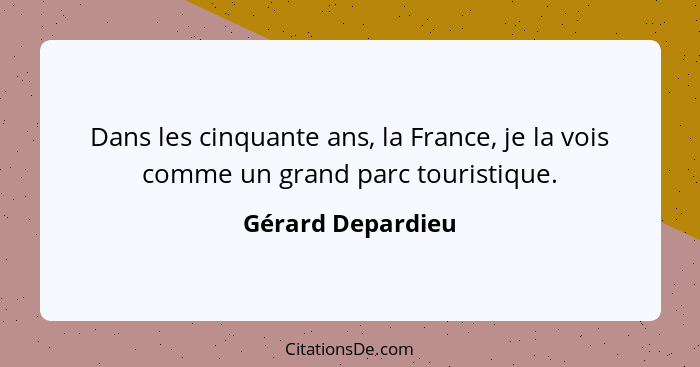 Dans les cinquante ans, la France, je la vois comme un grand parc touristique.... - Gérard Depardieu