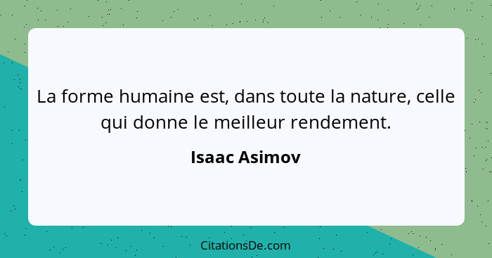 La forme humaine est, dans toute la nature, celle qui donne le meilleur rendement.... - Isaac Asimov