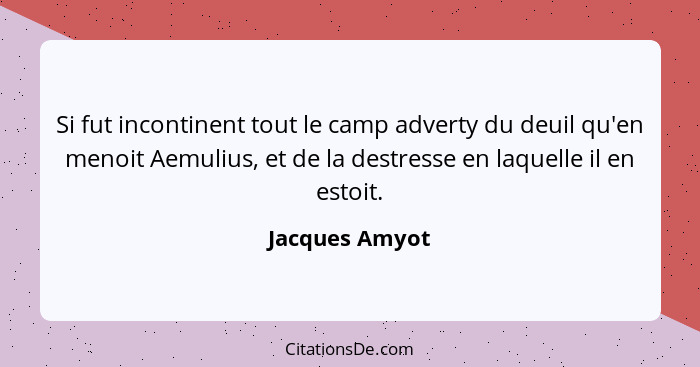 Si fut incontinent tout le camp adverty du deuil qu'en menoit Aemulius, et de la destresse en laquelle il en estoit.... - Jacques Amyot