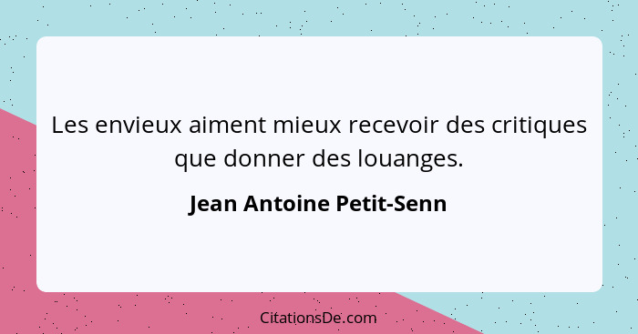 Les envieux aiment mieux recevoir des critiques que donner des louanges.... - Jean Antoine Petit-Senn