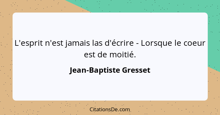 L'esprit n'est jamais las d'écrire - Lorsque le coeur est de moitié.... - Jean-Baptiste Gresset