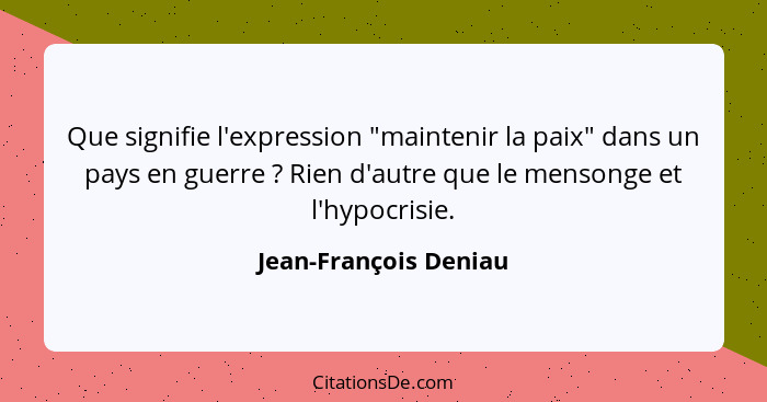 Que signifie l'expression "maintenir la paix" dans un pays en guerre ? Rien d'autre que le mensonge et l'hypocrisie.... - Jean-François Deniau