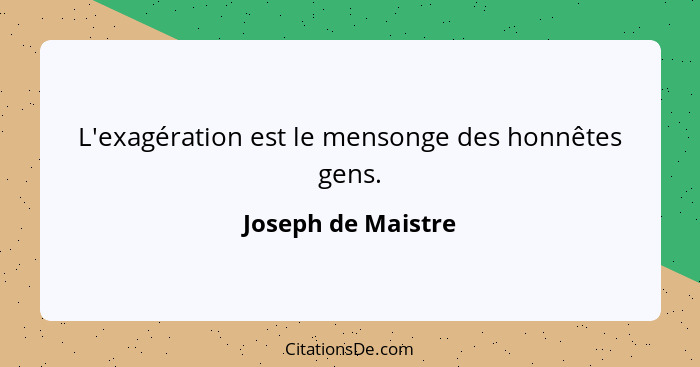 L'exagération est le mensonge des honnêtes gens.... - Joseph de Maistre