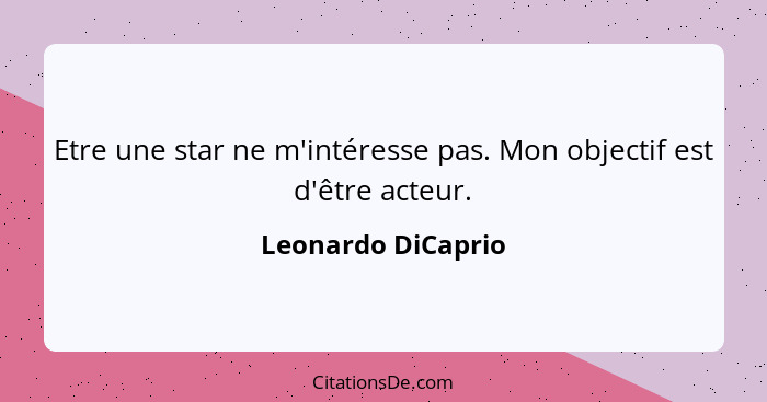 Etre une star ne m'intéresse pas. Mon objectif est d'être acteur.... - Leonardo DiCaprio