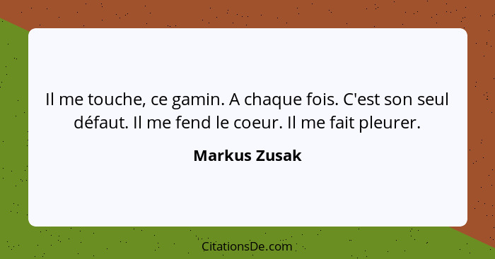 Il me touche, ce gamin. A chaque fois. C'est son seul défaut. Il me fend le coeur. Il me fait pleurer.... - Markus Zusak