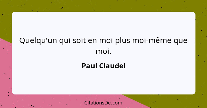 Quelqu'un qui soit en moi plus moi-même que moi.... - Paul Claudel