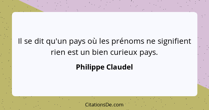 Il se dit qu'un pays où les prénoms ne signifient rien est un bien curieux pays.... - Philippe Claudel