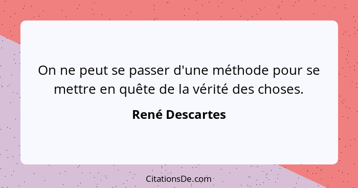 On ne peut se passer d'une méthode pour se mettre en quête de la vérité des choses.... - René Descartes