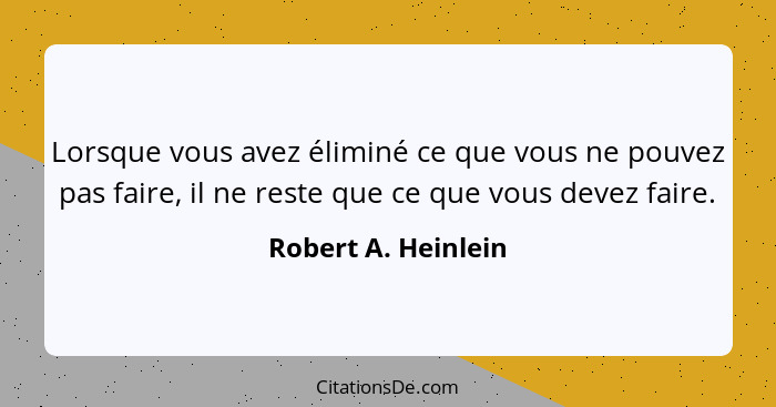Lorsque vous avez éliminé ce que vous ne pouvez pas faire, il ne reste que ce que vous devez faire.... - Robert A. Heinlein