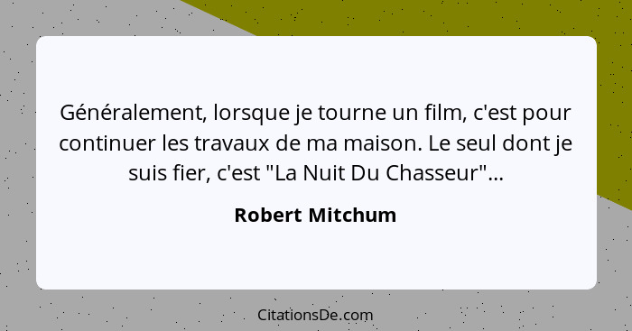 Généralement, lorsque je tourne un film, c'est pour continuer les travaux de ma maison. Le seul dont je suis fier, c'est "La Nuit Du... - Robert Mitchum