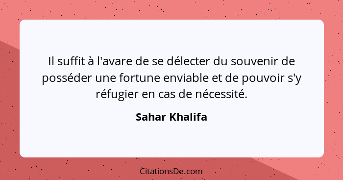 Il suffit à l'avare de se délecter du souvenir de posséder une fortune enviable et de pouvoir s'y réfugier en cas de nécessité.... - Sahar Khalifa