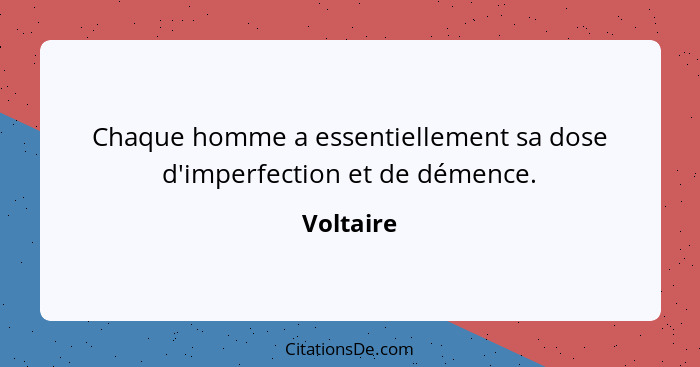 Chaque homme a essentiellement sa dose d'imperfection et de démence.... - Voltaire