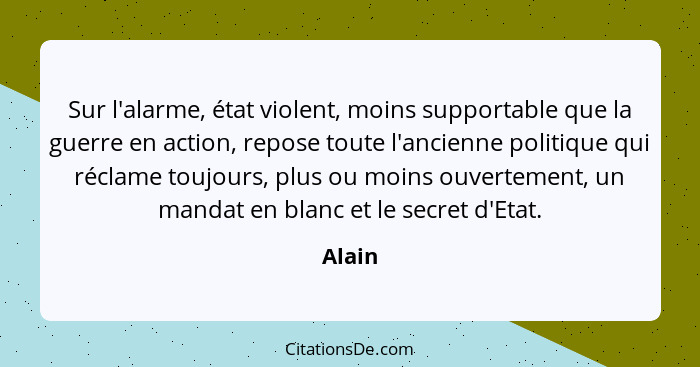 Sur l'alarme, état violent, moins supportable que la guerre en action, repose toute l'ancienne politique qui réclame toujours, plus ou moins o... - Alain