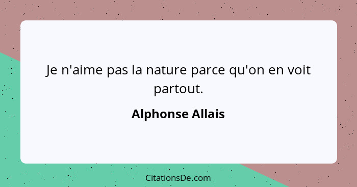 Je n'aime pas la nature parce qu'on en voit partout.... - Alphonse Allais