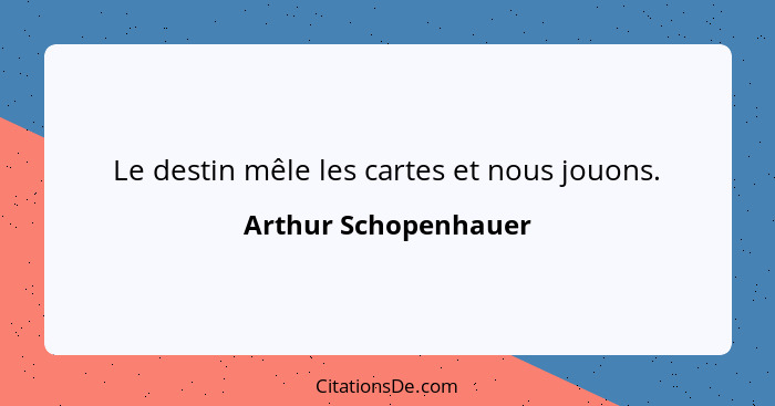 Le destin mêle les cartes et nous jouons.... - Arthur Schopenhauer