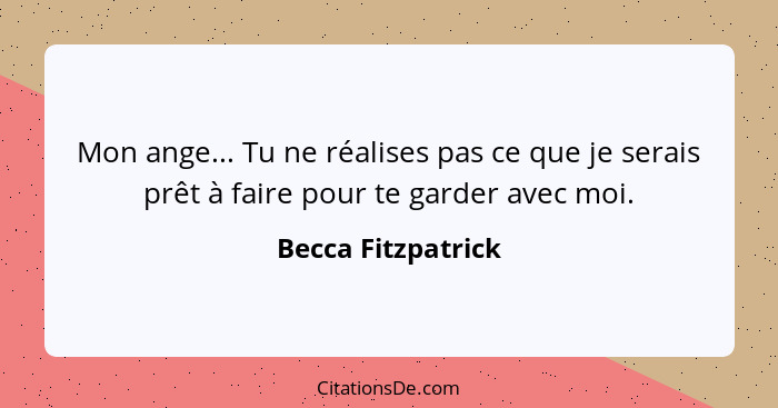 Mon ange... Tu ne réalises pas ce que je serais prêt à faire pour te garder avec moi.... - Becca Fitzpatrick