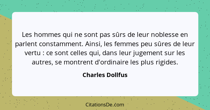 Les hommes qui ne sont pas sûrs de leur noblesse en parlent constamment. Ainsi, les femmes peu sûres de leur vertu : ce sont ce... - Charles Dollfus