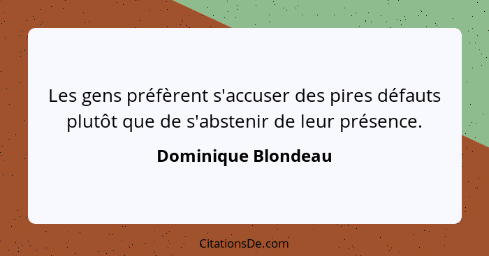 Les gens préfèrent s'accuser des pires défauts plutôt que de s'abstenir de leur présence.... - Dominique Blondeau